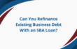 Can You Refinance Existing Business Debt With an SBA Loan?